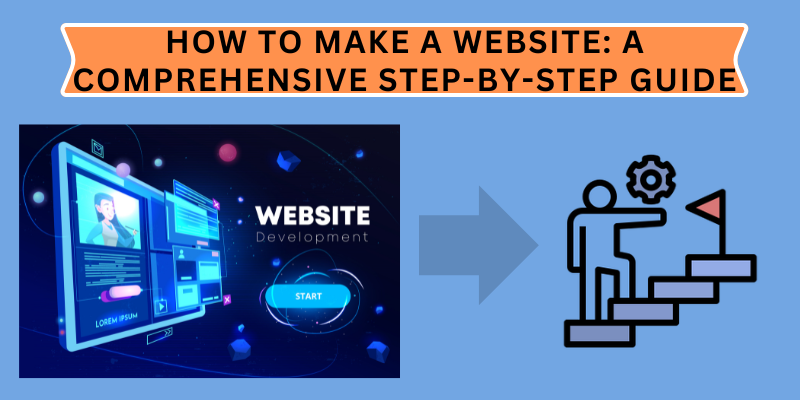 How to Make a Website: A Comprehensive Step-by-Step Guide