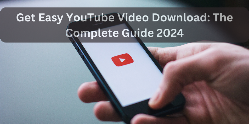 Get Easy YouTube Video Download: The Complete Guide 2024