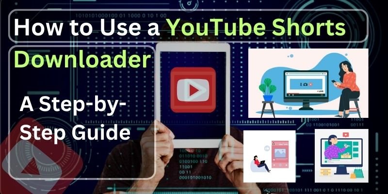 How to Use a YouTube Shorts Downloader: A Step-by-Step Guide