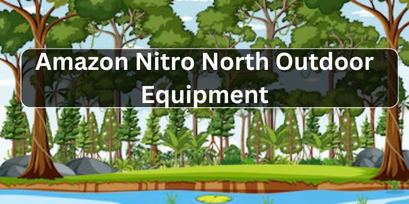 Discover the Exceptional Quality of Amazon Nitro North Outdoor Equipment 2024