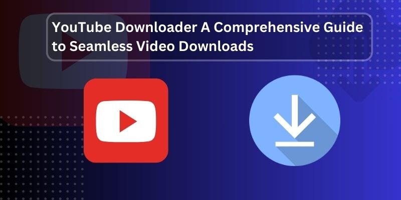 YouTube Downloader: A Comprehensive Guide to Seamless Video Downloads